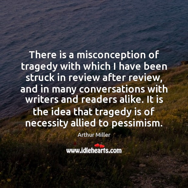 There is a misconception of tragedy with which I have been struck Arthur Miller Picture Quote