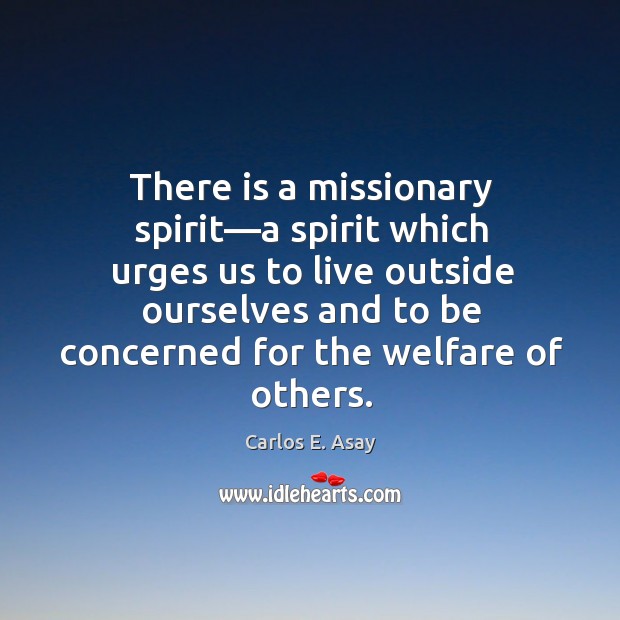 There is a missionary spirit—a spirit which urges us to live Image
