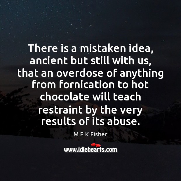 There is a mistaken idea, ancient but still with us, that an M F K Fisher Picture Quote