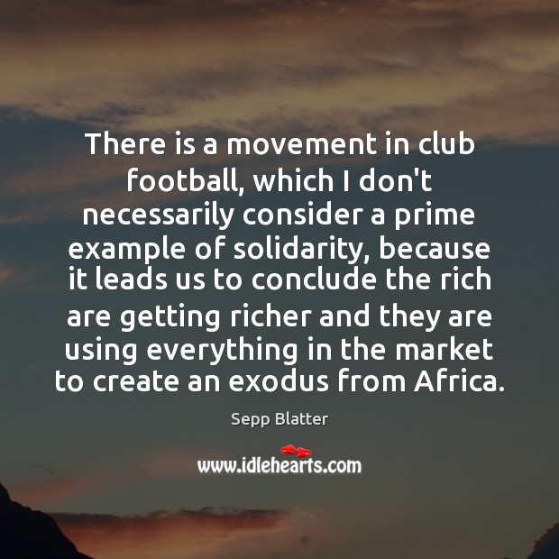 There is a movement in club football, which I don’t necessarily consider Sepp Blatter Picture Quote