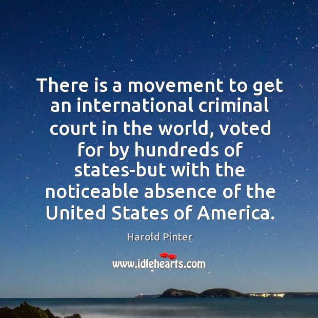 There is a movement to get an international criminal court in the world, voted for by hundreds Harold Pinter Picture Quote
