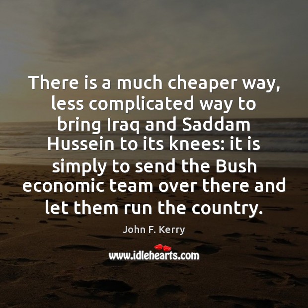 There is a much cheaper way, less complicated way to bring Iraq John F. Kerry Picture Quote