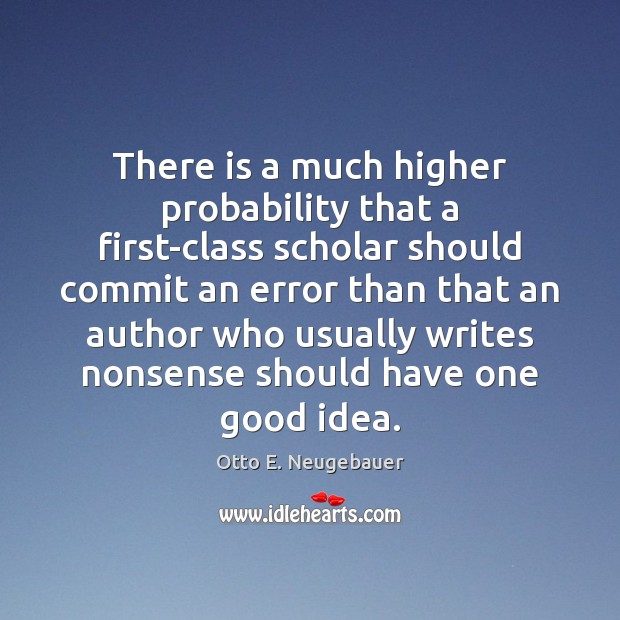 There is a much higher probability that a first-class scholar should commit Otto E. Neugebauer Picture Quote