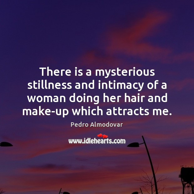 There is a mysterious stillness and intimacy of a woman doing her Pedro Almodovar Picture Quote