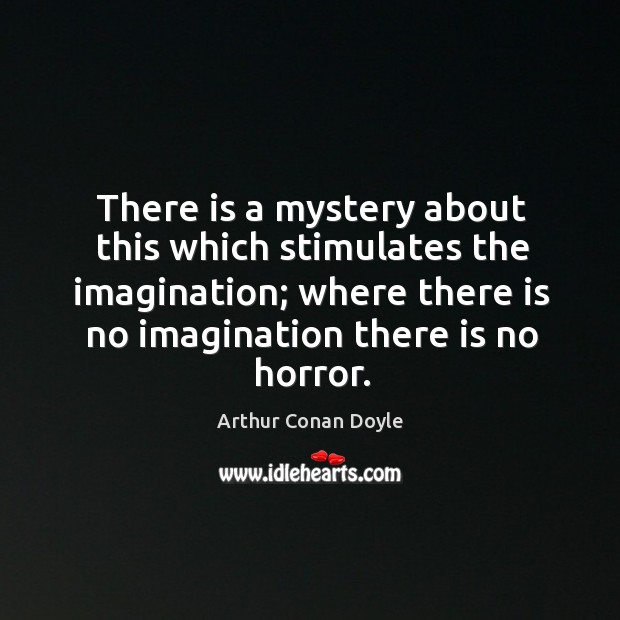 There is a mystery about this which stimulates the imagination; where there Arthur Conan Doyle Picture Quote