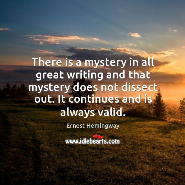 There is a mystery in all great writing and that mystery does Ernest Hemingway Picture Quote