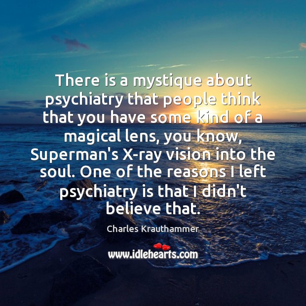 There is a mystique about psychiatry that people think that you have Image