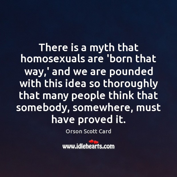 There is a myth that homosexuals are ‘born that way,’ and Orson Scott Card Picture Quote