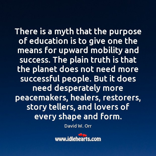 There is a myth that the purpose of education is to give David W. Orr Picture Quote
