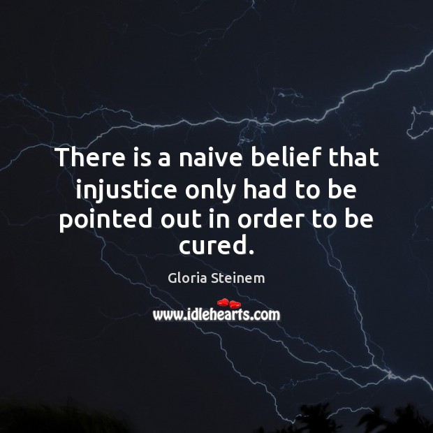 There is a naive belief that injustice only had to be pointed out in order to be cured. Gloria Steinem Picture Quote