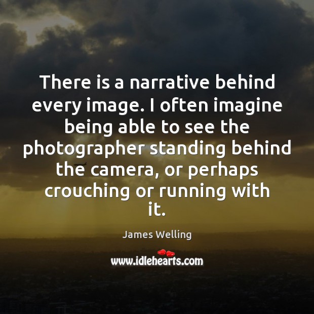 There is a narrative behind every image. I often imagine being able James Welling Picture Quote
