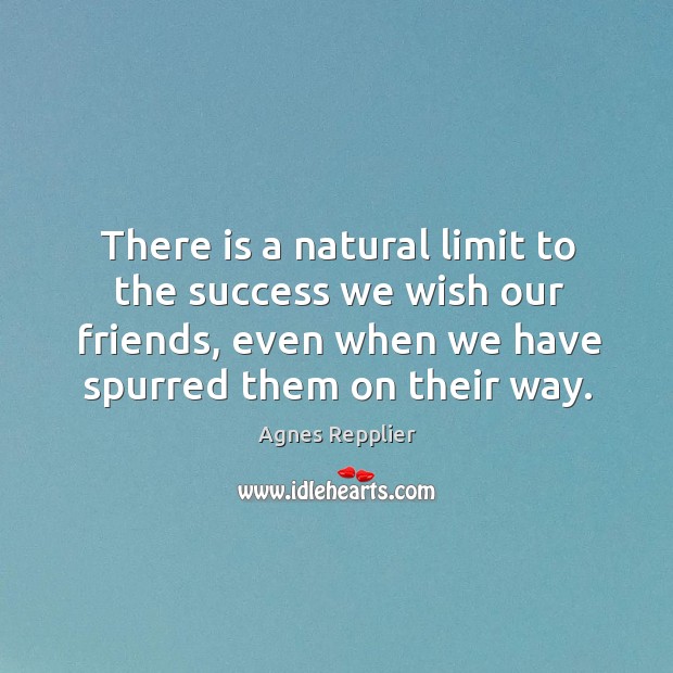 There is a natural limit to the success we wish our friends, Agnes Repplier Picture Quote