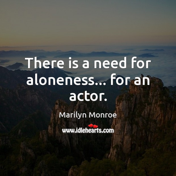 There is a need for aloneness… for an actor. Marilyn Monroe Picture Quote