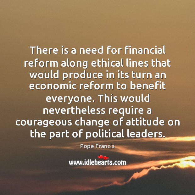 There is a need for financial reform along ethical lines that would Pope Francis Picture Quote