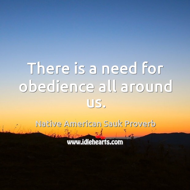 There is a need for obedience all around us. Native American Sauk Proverbs Image