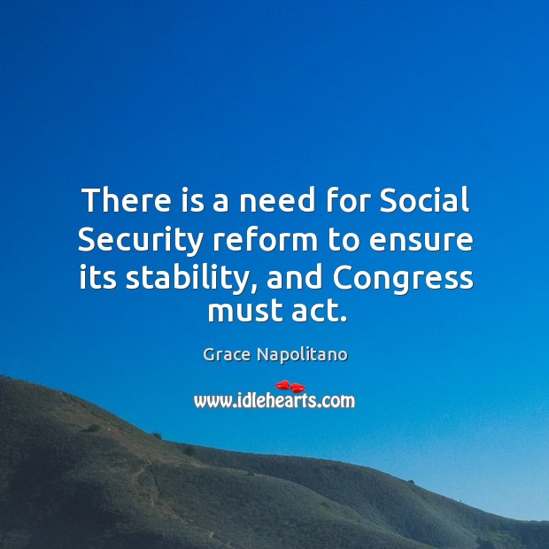 There is a need for social security reform to ensure its stability, and congress must act. Grace Napolitano Picture Quote