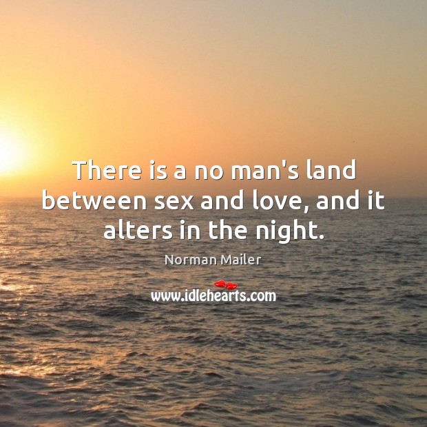 There is a no man’s land between sex and love, and it alters in the night. Norman Mailer Picture Quote