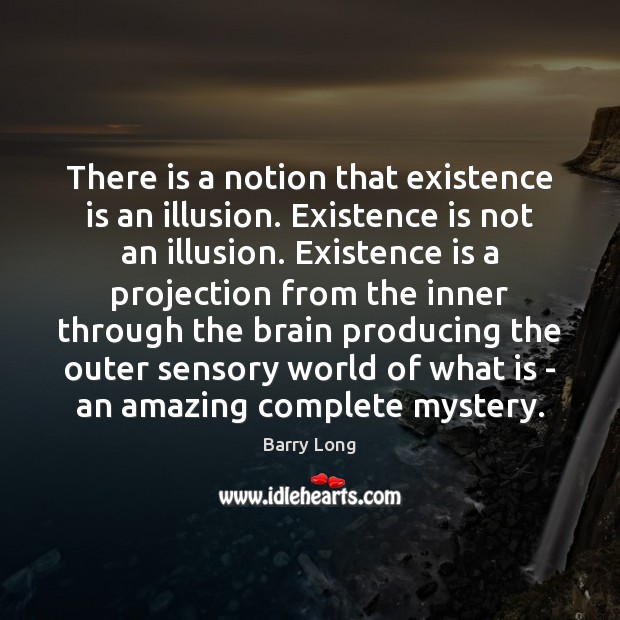 There is a notion that existence is an illusion. Existence is not Barry Long Picture Quote