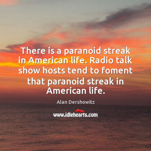 There is a paranoid streak in American life. Radio talk show hosts Alan Dershowitz Picture Quote
