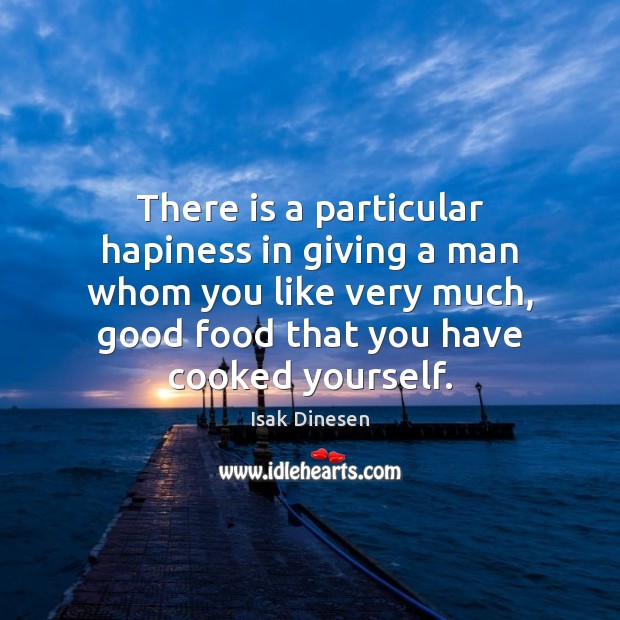 There is a particular hapiness in giving a man whom you like Isak Dinesen Picture Quote