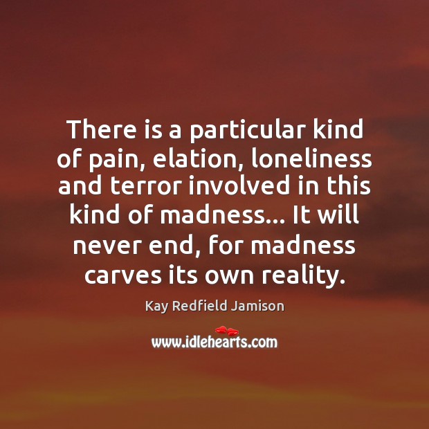 There is a particular kind of pain, elation, loneliness and terror involved Kay Redfield Jamison Picture Quote