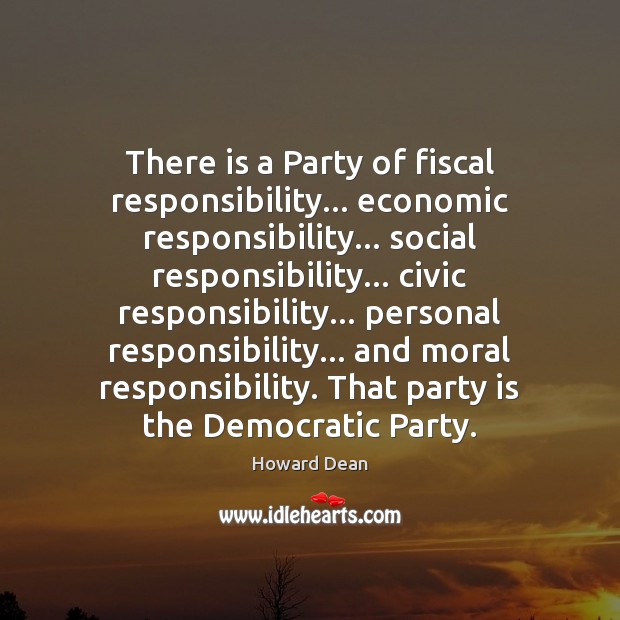 There is a Party of fiscal responsibility… economic responsibility… social responsibility… civic Howard Dean Picture Quote