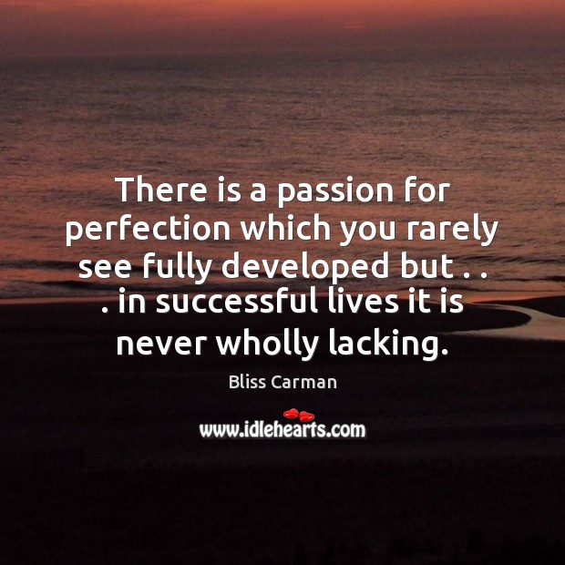 There is a passion for perfection which you rarely see fully developed Bliss Carman Picture Quote