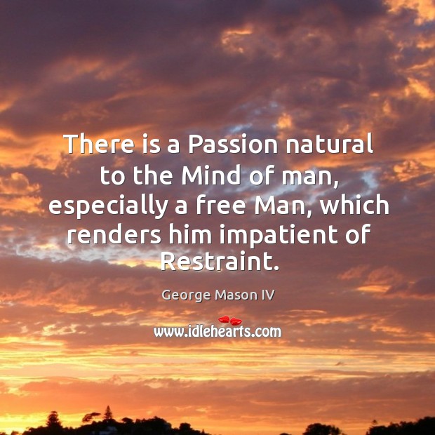 There is a passion natural to the mind of man, especially a free man, which renders him impatient of restraint. Image