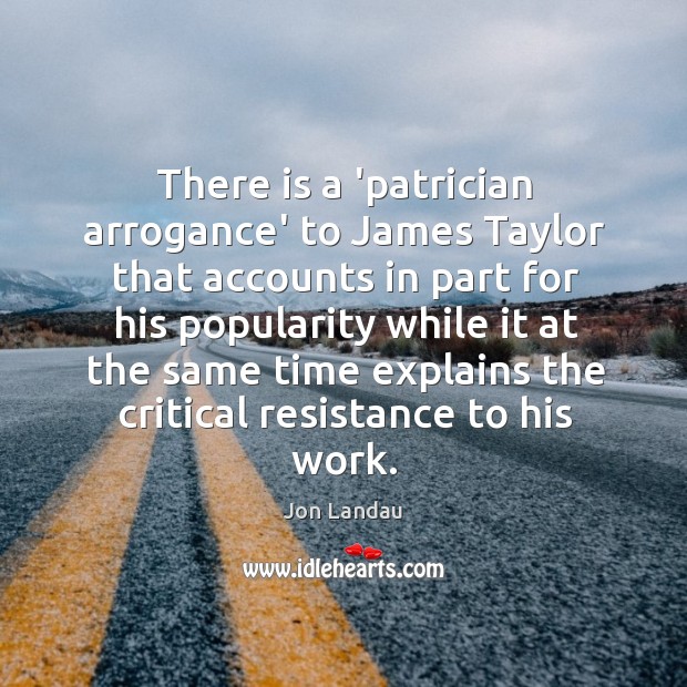 There is a ‘patrician arrogance’ to James Taylor that accounts in part Jon Landau Picture Quote