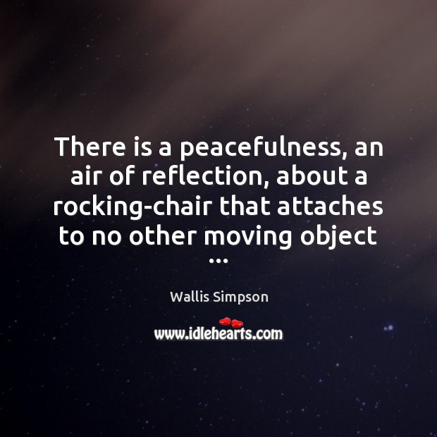 There is a peacefulness, an air of reflection, about a rocking-chair that Wallis Simpson Picture Quote