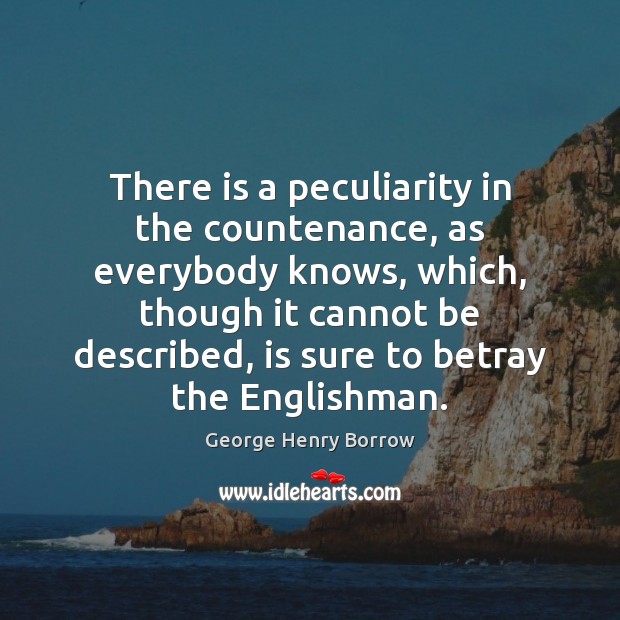 There is a peculiarity in the countenance, as everybody knows, which, though George Henry Borrow Picture Quote
