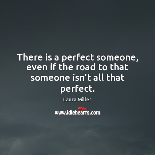 There is a perfect someone, even if the road to that someone isn’t all that perfect. Laura Miller Picture Quote