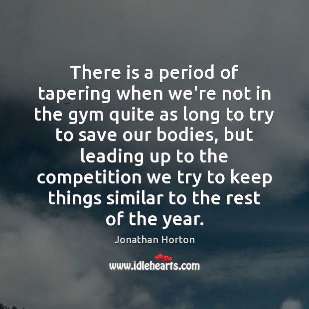 There is a period of tapering when we’re not in the gym Jonathan Horton Picture Quote