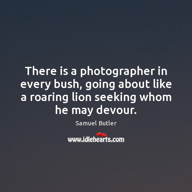 There is a photographer in every bush, going about like a roaring Samuel Butler Picture Quote