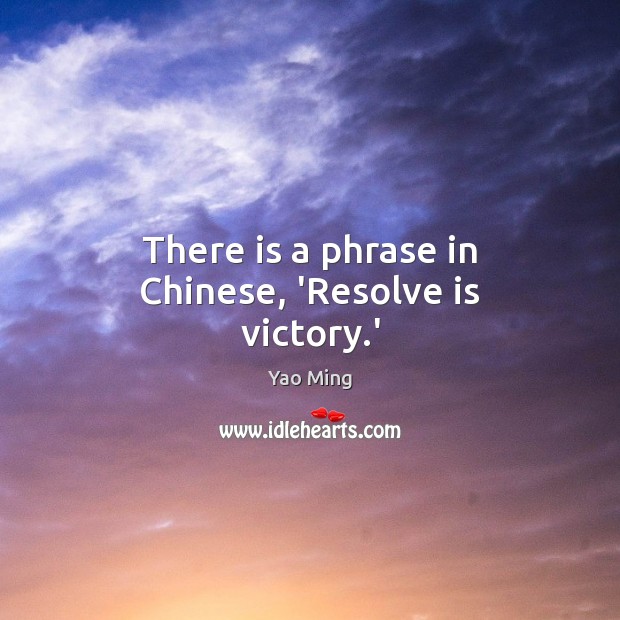 There is a phrase in Chinese, ‘Resolve is victory.’ Yao Ming Picture Quote