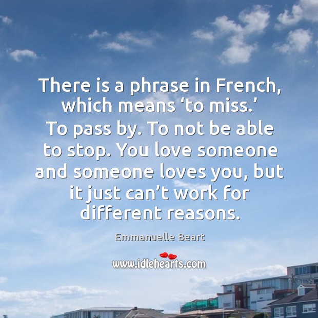 There is a phrase in french, which means ‘to miss.’ to pass by. To not be able to stop. Love Someone Quotes Image