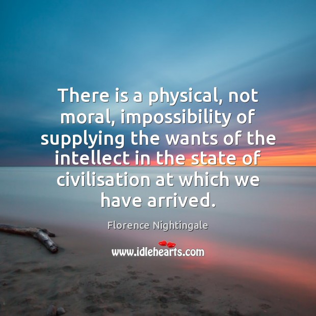 There is a physical, not moral, impossibility of supplying the wants of 