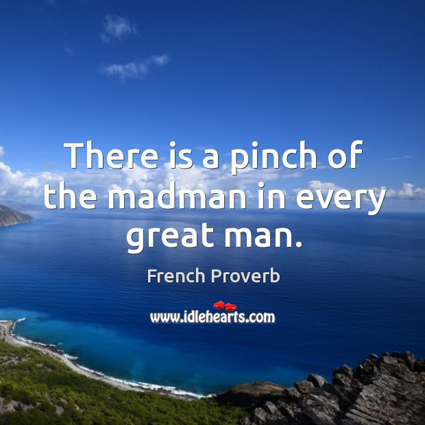 There is a pinch of the madman in every great man. French Proverbs Image