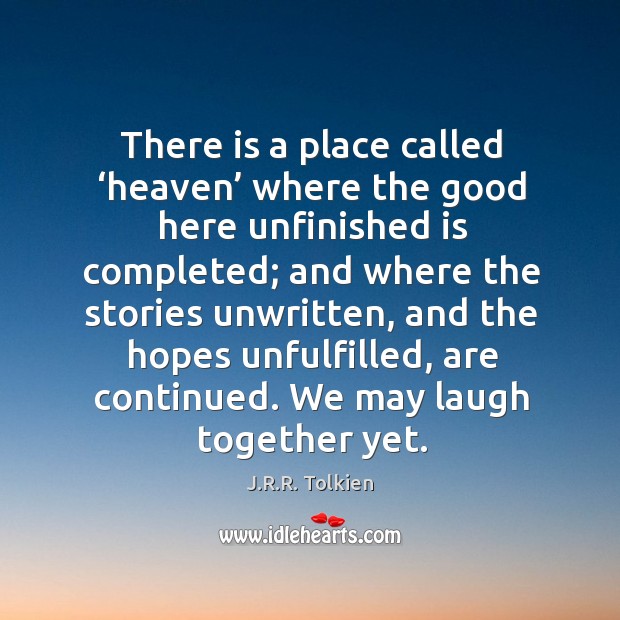 There is a place called ‘heaven’ where the good here unfinished is Image