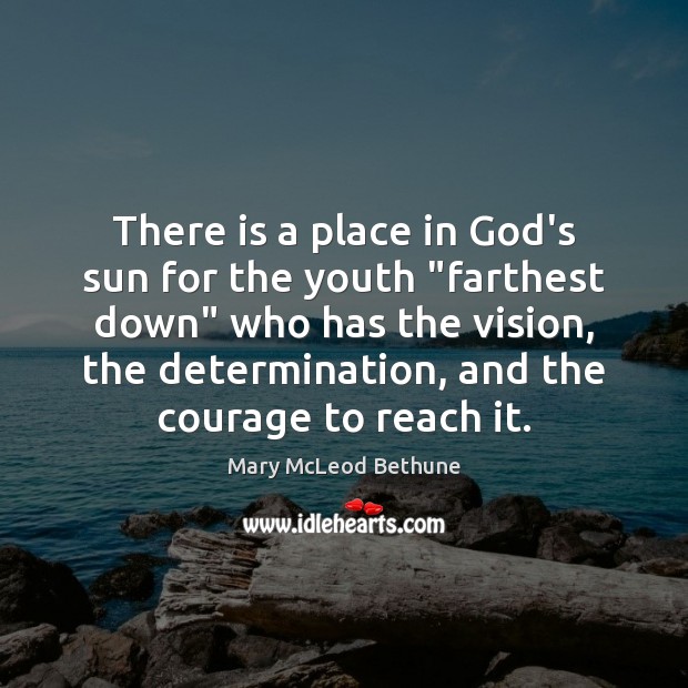 There is a place in God’s sun for the youth “farthest down” Mary McLeod Bethune Picture Quote