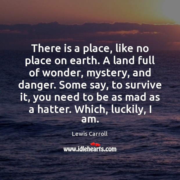 There is a place, like no place on earth. A land full Lewis Carroll Picture Quote