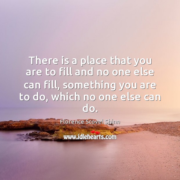 There is a place that you are to fill and no one Florence Scovel Shinn Picture Quote