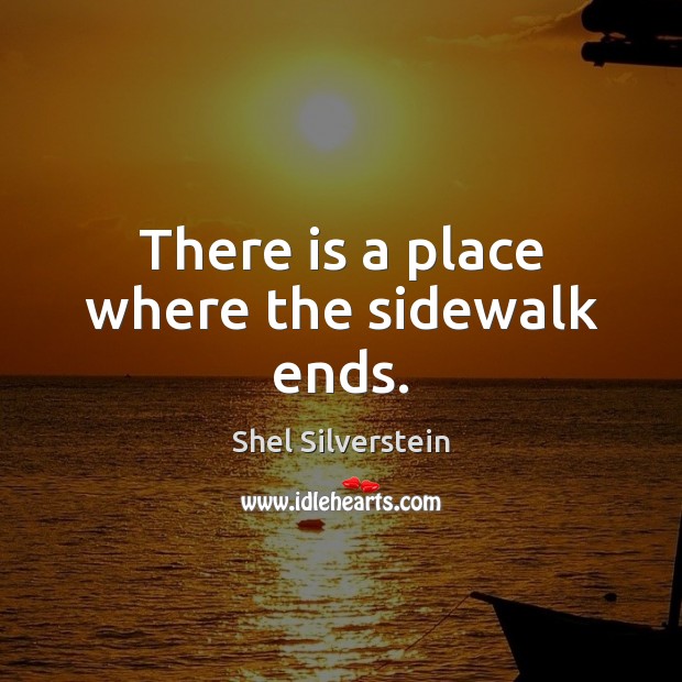 There is a place where the sidewalk ends. Shel Silverstein Picture Quote