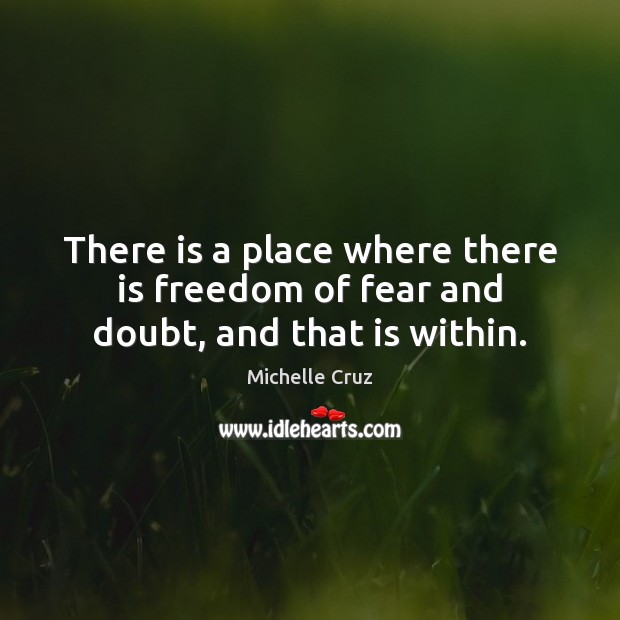 There is a place where there is freedom of fear and doubt, and that is within. Michelle Cruz Picture Quote