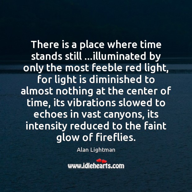 There is a place where time stands still …illuminated by only the Alan Lightman Picture Quote