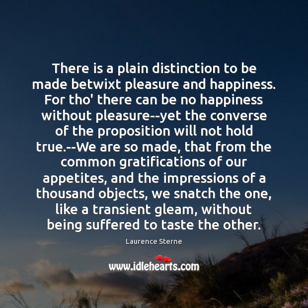 There is a plain distinction to be made betwixt pleasure and happiness. Laurence Sterne Picture Quote