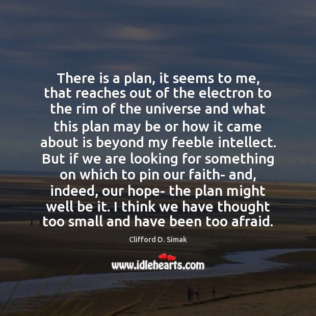There is a plan, it seems to me, that reaches out of Clifford D. Simak Picture Quote