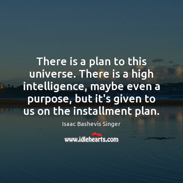 There is a plan to this universe. There is a high intelligence, Isaac Bashevis Singer Picture Quote