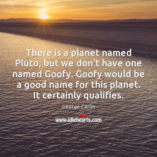 There is a planet named Pluto, but we don’t have one named George Carlin Picture Quote