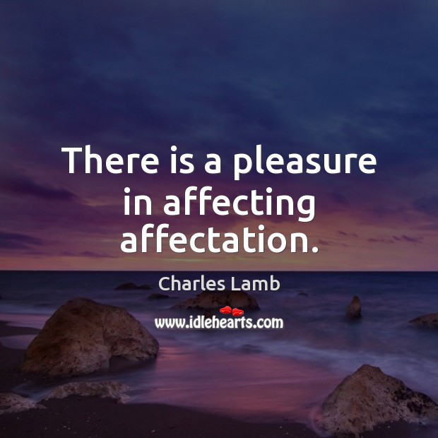 There is a pleasure in affecting affectation. Charles Lamb Picture Quote